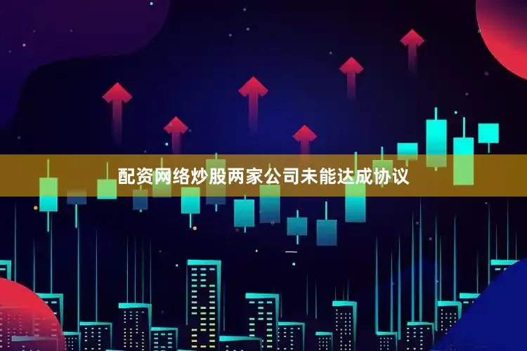 配资网络炒股两家公司未能达成协议