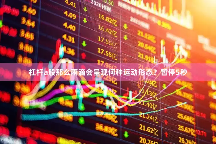 杠杆a股那么雨滴会呈现何种运动形态？暂停5秒