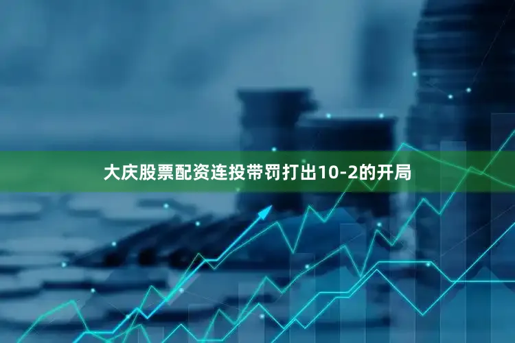 大庆股票配资连投带罚打出10-2的开局