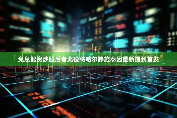 免息配资炒股后者此役将哈尔滕施泰因重新提到首发