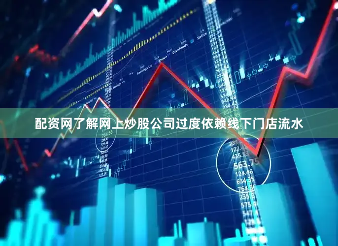 配资网了解网上炒股公司过度依赖线下门店流水