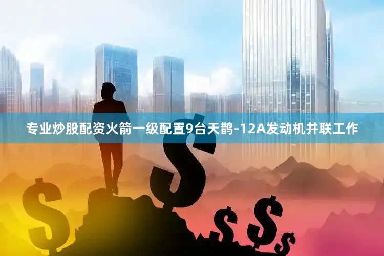 专业炒股配资火箭一级配置9台天鹊-12A发动机并联工作