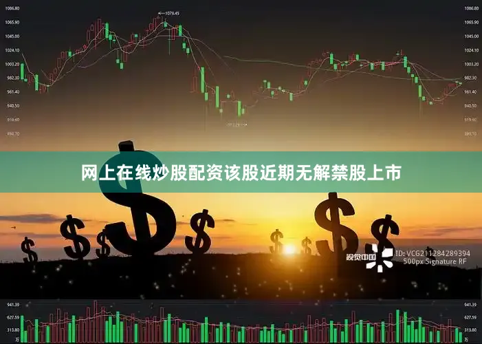 网上在线炒股配资该股近期无解禁股上市