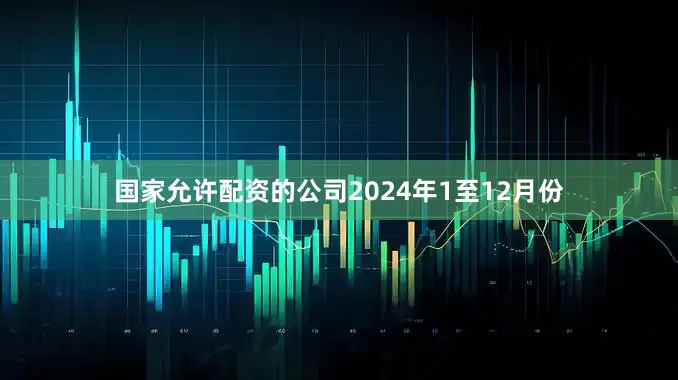 国家允许配资的公司　　2024年1至12月份