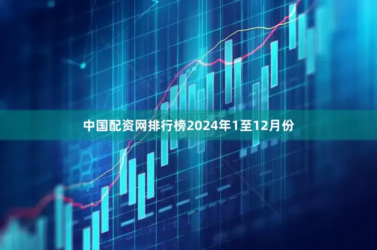中国配资网排行榜　　2024年1至12月份