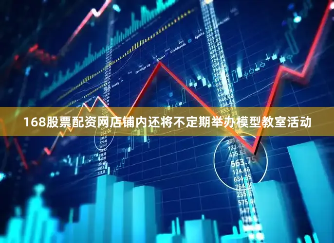 168股票配资网店铺内还将不定期举办模型教室活动