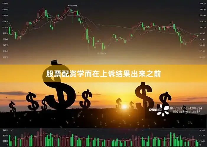 股票配资学而在上诉结果出来之前