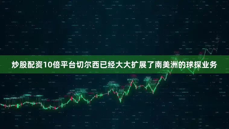 炒股配资10倍平台切尔西已经大大扩展了南美洲的球探业务