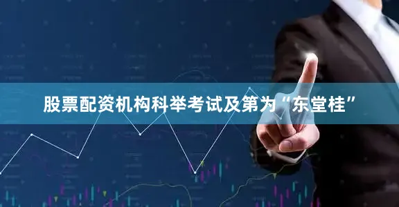 股票配资机构科举考试及第为“东堂桂”