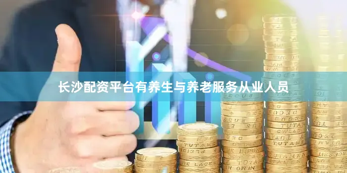 长沙配资平台有养生与养老服务从业人员