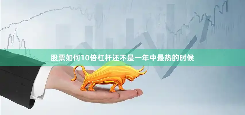 股票如何10倍杠杆还不是一年中最热的时候