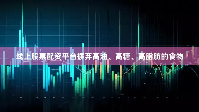 线上股票配资平台摒弃高油、高糖、高脂肪的食物