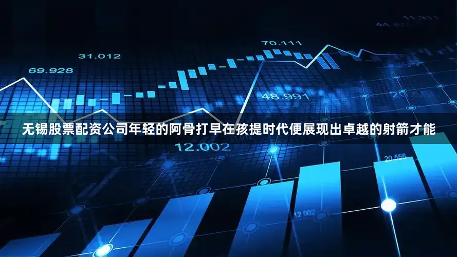无锡股票配资公司年轻的阿骨打早在孩提时代便展现出卓越的射箭才能