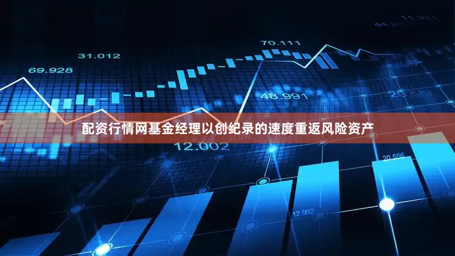 配资行情网基金经理以创纪录的速度重返风险资产