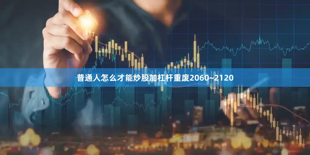 普通人怎么才能炒股加杠杆重废2060~2120