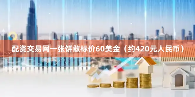 配资交易网一张饼敢标价60美金（约420元人民币）