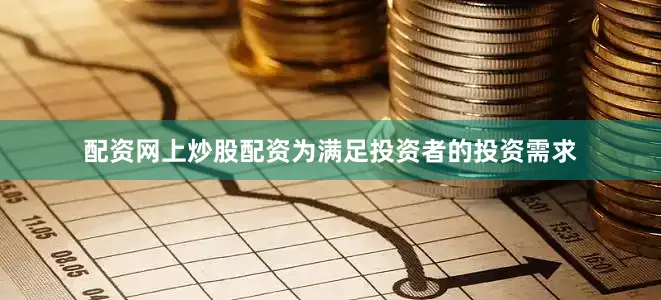 配资网上炒股配资为满足投资者的投资需求