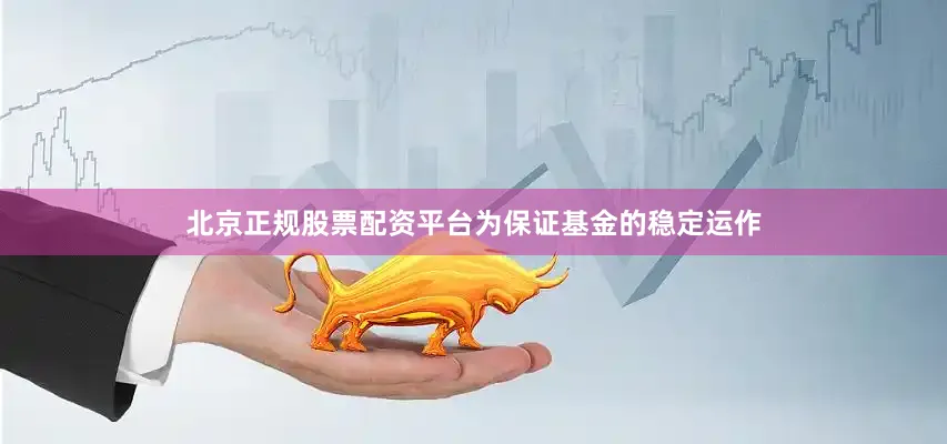 北京正规股票配资平台为保证基金的稳定运作