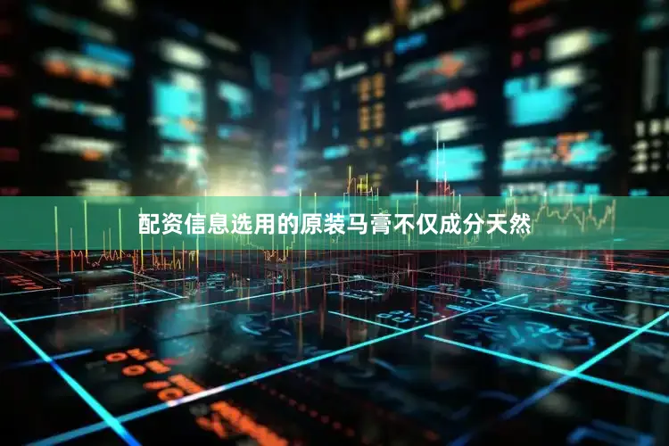 配资信息选用的原装马膏不仅成分天然