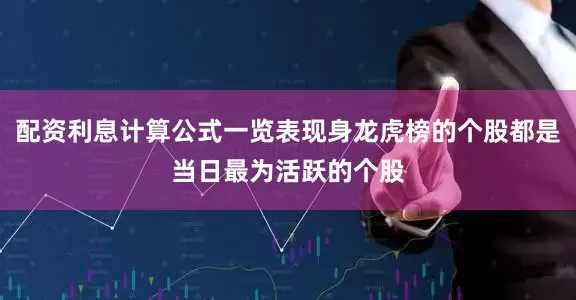 配资利息计算公式一览表现身龙虎榜的个股都是当日最为活跃的个股