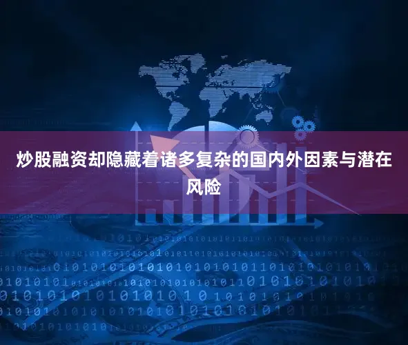 炒股融资却隐藏着诸多复杂的国内外因素与潜在风险