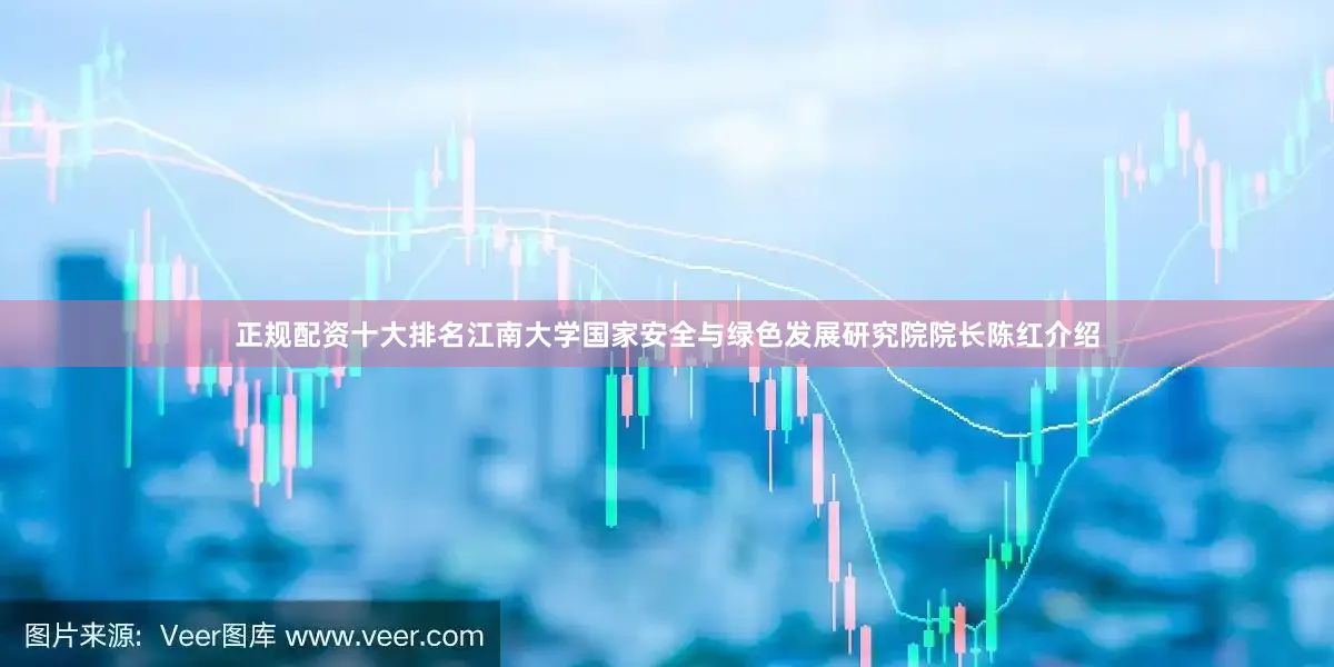 正规配资十大排名江南大学国家安全与绿色发展研究院院长陈红介绍