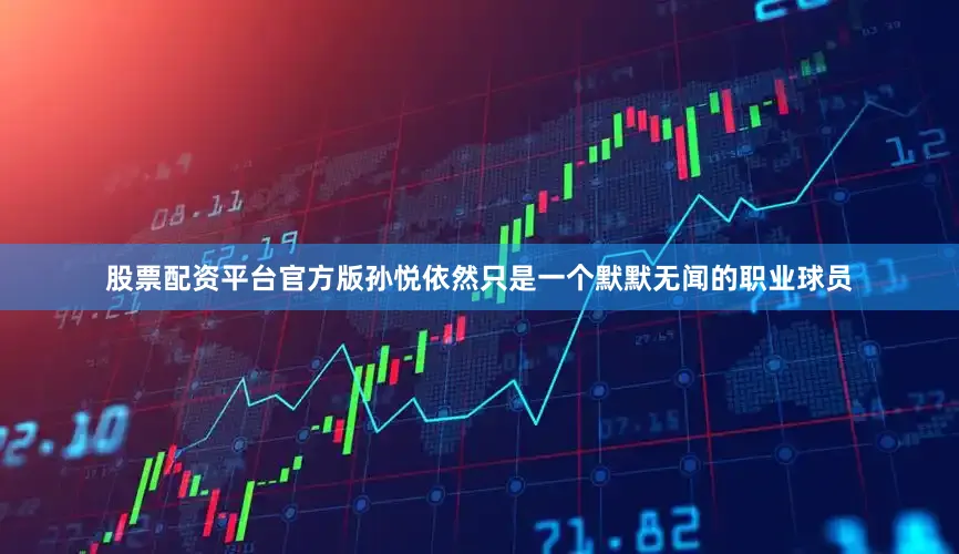 股票配资平台官方版孙悦依然只是一个默默无闻的职业球员