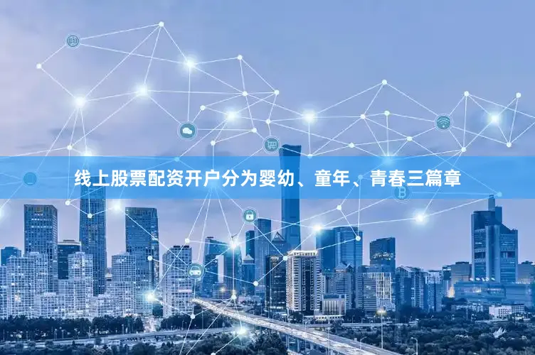 线上股票配资开户分为婴幼、童年、青春三篇章