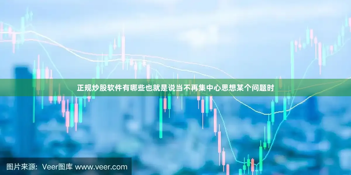 正规炒股软件有哪些也就是说当不再集中心思想某个问题时
