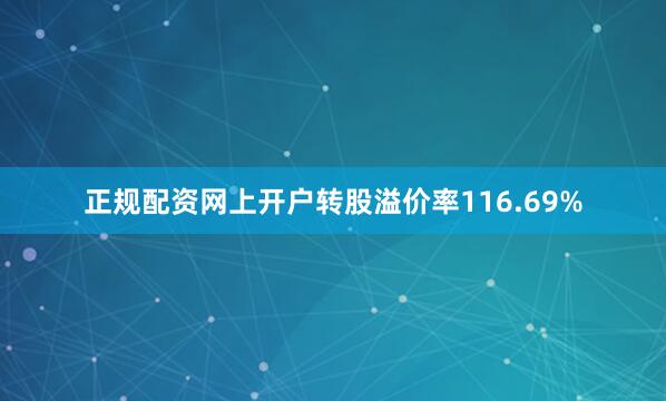 正规配资网上开户转股溢价率116.69%