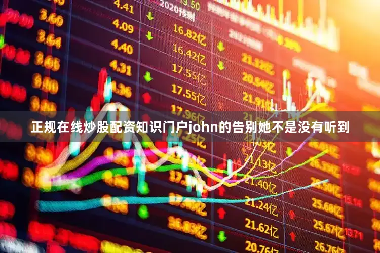 正规在线炒股配资知识门户john的告别她不是没有听到