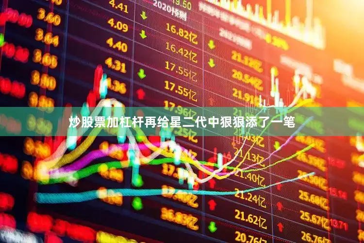 炒股票加杠杆再给星二代中狠狠添了一笔
