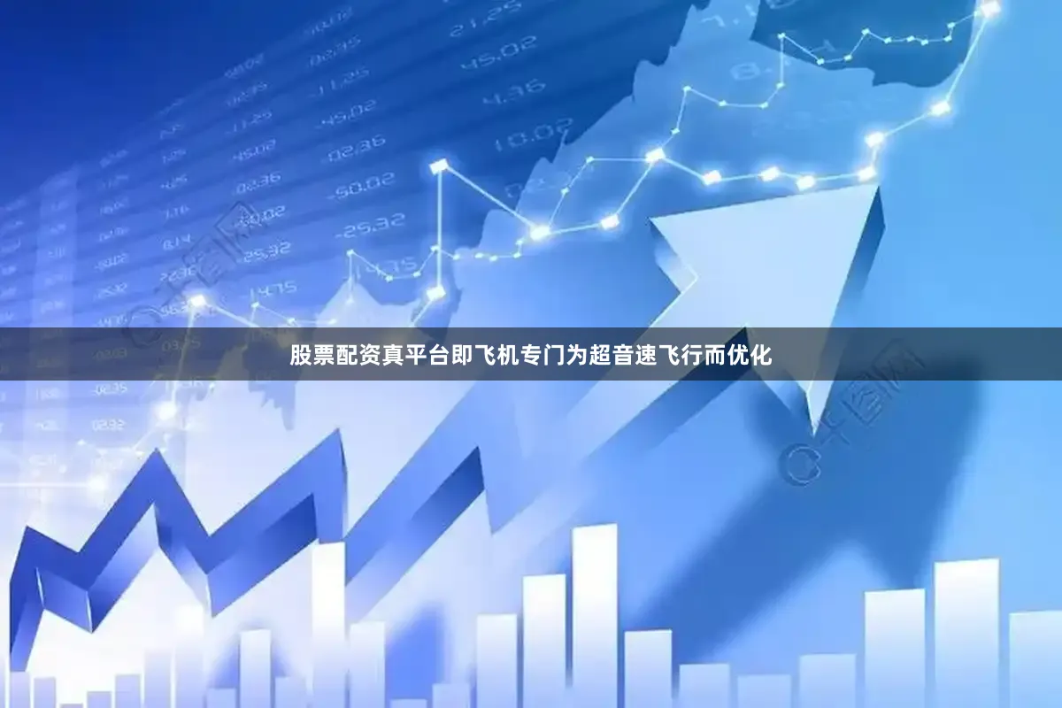股票配资真平台即飞机专门为超音速飞行而优化