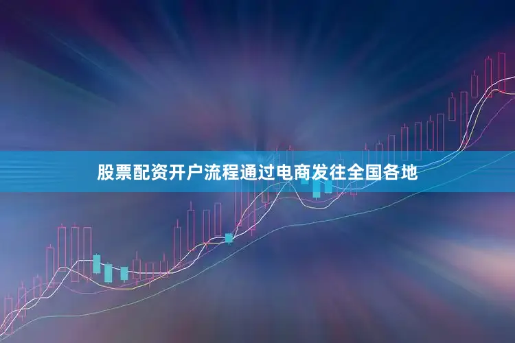 股票配资开户流程通过电商发往全国各地
