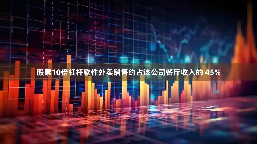 股票10倍杠杆软件外卖销售约占该公司餐厅收入的 45%