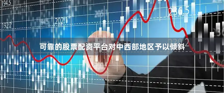 可靠的股票配资平台对中西部地区予以倾斜