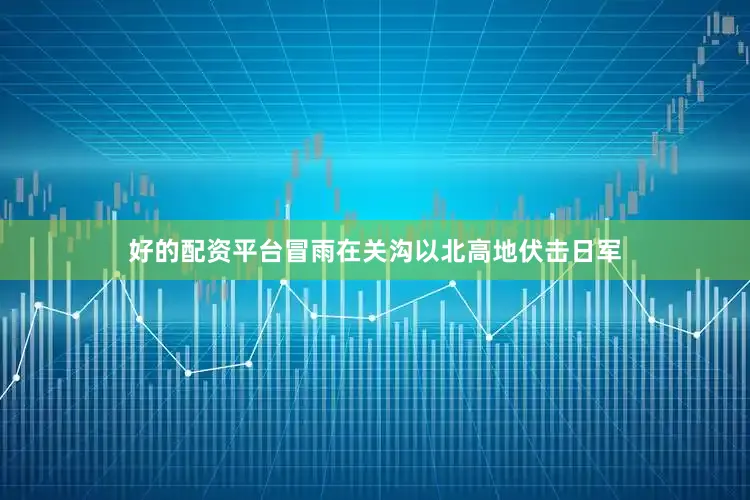 好的配资平台冒雨在关沟以北高地伏击日军