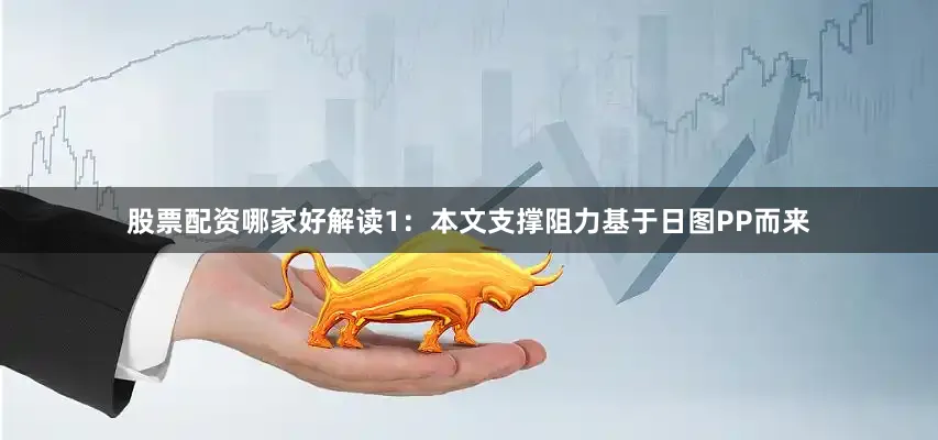 股票配资哪家好解读1：本文支撑阻力基于日图PP而来