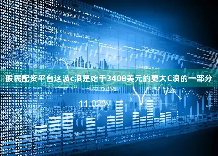 股民配资平台这波c浪是始于3408美元的更大C浪的一部分