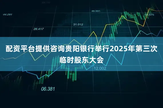 配资平台提供咨询贵阳银行举行2025年第三次临时股东大会